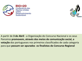 A partir de 3 de Abril - a Organização do Concurso Nacional e os seus
Parceiros promovem, através dos meios de comunicação social, a
votação dos portugueses nos primeiros classificados de cada categoria
para que possam ser apurados os finalistas do Concurso Regional
 