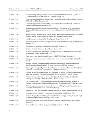 Rio Journal No. 6   Journal of the United Nations                                        Thursday, 21 June 2012



11:00 to 12:30      Green Economy and Agriculture: Tools for policy makers to account for (Agence de
                    l’Environnement et de la Maitrise de l’Energie) (Room T-6)
11:00 to 12:30      El derecho a ciudades justas, democráticas y sostenibles (Habitat International Colation
                    (HIC)) (Room UN2 (Barra Arena))
11:00 to 12:30      Climate Compatible Development for Sustainability & Climate Security (Fundación
                    Futuro Latinoamericano) (Room T-10)
11:00 to 12:30      High Level Round Table on the International Treaty (Secretariat of the International
                    Treaty on Plant Genetic Resources for Food and Agriculture - (sub of FAO)) (Room
                    P3-F)
11:00 to 13:00      Women Leaders’ Summit on the Future Women Want (United Nations Entity for Gender
                    Equality and the Empowerment of Women (UN Women)) (Room P3-1)
11:00 to 13:00      Iraqi Experience on Sustainable Development (Iraq) (Room P3-6)
13:00 to 14:30      Measuring a Green Economy: Insights into Beyond GDP “Indicators” (Czech Republic)
                    (Room P3-A)
13:00 to 14:30      Sustainable Development in Mongolia (Mongolia) (Room P3-E)
13:00 to 14:30      Time for Strategic Decisions (Kazakhstan) (Room T-4)
13:00 to 14:30      Inclusive Green Growth: Challenges and Opportunities on the Pathway to Sustainable
                    Development (World Bank) (Room T-2)
13:00 to 14:30      Clean energy matrix and renewable energy (ELECTROBRAS) (Room P3-5)
13:00 to 14:30      Managing natural resources in Namibia in the green economy context (Namibia) (Room
                    P3-D)
13:00 to 14:30      Building Together: Sustainable Development in the Brazilian Amazon (Associação
                    Brasileira de Entidades Estaduais de Meio Ambiente - ABEMA) (Room P3-2)
13:15 to 14:45      Preparing for Change: Migration, Black America and the Green Economy (Deep South
                    Center for Environmental Justice) (Room UN4 (Barra Arena))
13:15 to 14:45      Efficient W & S services provision as a key factor for the SD (National Association of
                    Water and Sanitation Utilities in Mexico (ANEAS)) (Room UN7 (Barra Arena))
13:15 to 14:45      Climate, sustainability and development in drylands (Centro de Gestão e Estudos
                    Estratégicos - Brazil (CGEE)) (Room UN2 (Barra Arena))
13:15 to 14:45      The Future of Food - Challenges and Recommendations (International Network of
                    Engineers and Scientists for Global Responsibility (INES)) (Room UN3 (Barra Arena))
13:30 to 15:00      Delivering green economy: some French views on public-private dialogue (Entreprises
                    pour l’Environnement) (Room UN6 (Barra Arena))
15:00 to 16:30      SymbioCity - the role of cities in realizing the Rio+20 agenda (Sweden) (Room P3-A)
15:00 to 16:30      Corporate Power: Time for a Turnaround (Friends of the Earth) (Room T-10)
15:00 to 16:30      Resilient People, Resilient Planet: A Future Worth Choosing (Secretary-General's High-
                    level Panel on Global Sustainability) (Room P3-B)
15:00 to 16:30      Initiatives of Central Asian countries toward greening their economies (Kyrgyzstan)
                    (Room T-4)
15:00 to 16:30      Thematic Session on Water Cooperation (Tajikistan) (Room P3-E)


22
 