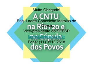 Muito Obrigado!

Eng. Laerte Conceição Mathias de
              Oliveira
   Vice-presidente do SEESP
         p
      laerte@seesp.org.br
      Fone: (11) 3113.2618
 