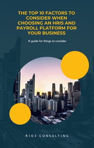 A guide for things to consider
THE TOP 10 FACTORS TO
CONSIDER WHEN
CHOOSING AN HRIS AND
PAYROLL PLATFORM FOR
YOUR BUSINESS
R I O 3 C O N S U L T I N G
 