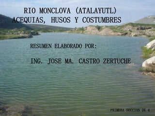 RIO MONCLOVA (ATALAYUTL)
ACEQUIAS, HUSOS Y COSTUMBRES
RESUMEN ELABORADO POR:
ING. JOSE MA. CASTRO ZERTUCHE
PRIMERA SECCION DE 4
 