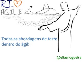 Todas as abordagens de teste
dentro do ágil!

                           @eliasnogueira
 