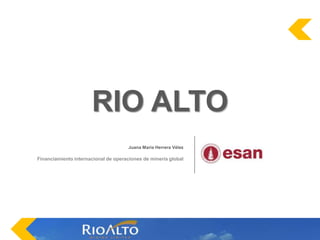 RIO ALTO Juana María Herrera Vélez  Financiami​entointernacio​nal de operacione​s de minería global 