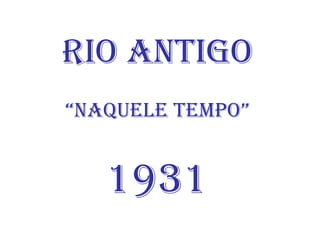 Rio Antigo “Naquele Tempo” 1931 