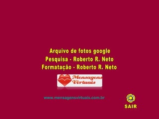 Arquivo de fotos google Pesquisa - Roberto R. Neto Formatação - Roberto R. Neto SAIR www.mensagensvirtuais.com.br 