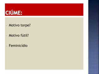 - Motivo torpe?
- Motivo fútil?
- Feminicídio
 