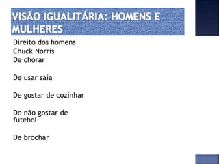 Direito dos homens
Chuck Norris
De chorar
De usar saia
De gostar de cozinhar
De não gostar de
futebol
De brochar
 