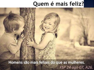 Quem é mais feliz?
FSP 24 ago 07, A26.
 