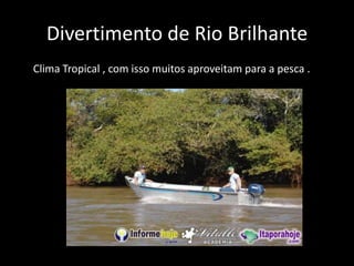 Divertimento de Rio Brilhante      Clima Tropical , com isso muitos aproveitam para a pesca .