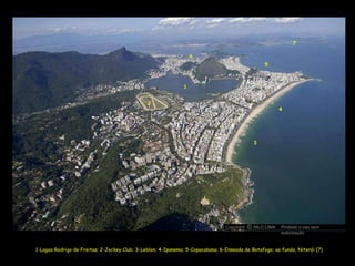 1-Lagoa Rodrigo de Freitas; 2-Jockey Club; 3-Leblon; 4-Ipanema; 5-Copacabana; 6-Enseada de Botafogo; ao fundo, Niterói (7) 1 3 4 5 7 2 6 Copyright  NILO LIMA Proibido o uso sem autorização c O 