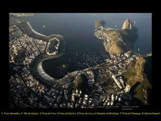 1- Praia Vermelha; 2- Pão de Açúcar; 3-Praia de Fora; 4-Praia de Dentro; 5-Praia da Urca; 6-Enseada de Botafogo; 7-Praia do Flamengo; 8-Santos Dumont 1 2 3 6 5 7 4 8 Copyright  NILO LIMA Proibido o uso sem autorização c O 