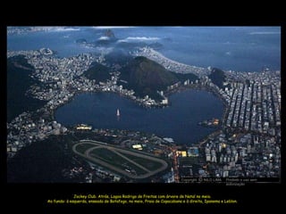 Jockey Club. Atrás, Lagoa Rodrigo de Freitas com árvore de Natal no meio. Ao fundo: à esquerda, enseada de Botafogo, no meio, Praia de Copacabana e à direita, Ipanema e Leblon. Copyright  NILO LIMA Proibido o uso sem autorização c O 