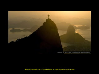 Copyright O NILO LIMA
                                                           c             Proibido o uso sem autorização




Morro do Corcovado com o Cristo Redentor; ao fundo, à direita, Pão de Açúcar
 