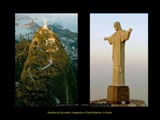 Copyright O NILO LIMA
                  c             Proibido o uso sem autorização


Caminho do Corcovado, à esquerda e Cristo Redentor, à direita
 