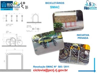 BICICLETÁRIOS 
Resolução SMAC Nº 505 / 2011 
ciclovia@pcrj.rj.gov.br 
INICIATIVA 
PRIVADA 
SMAC 
 