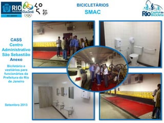 CASS 
Centro 
Administrativo 
São Sebastião 
Anexo 
Biciletário e 
vestiários para 
funcionários da 
Prefeitura do Rio 
de Janeiro 
Setembro 2013 
BICICLETÁRIOS 
SMAC 
 
