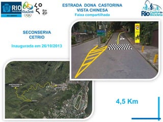ESTRADA DONA CASTORINA 
VISTA CHINESA 
Faixa compartilhada 
SECONSERVA 
CETRIO 
Inaugurada em 26/10/2013 
4,5 Km 
 