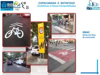 COPACABANA E BOTAFOGO 
Ciclofaixas e Faixas Compartilhadas 
SMAC 
obras em fase 
de conclusão 
 