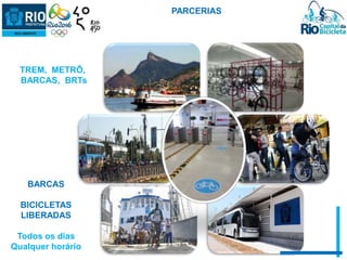 TREM, METRÔ, 
BARCAS, BRTs 
BARCAS 
BICICLETAS 
LIBERADAS 
Todos os dias 
Qualquer horário 
PARCERIAS 
 