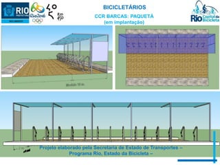BICICLETÁRIOS 
CCR BARCAS: PAQUETÁ 
(em implantação) 
Projeto elaborado pela Secretaria de Estado de Transportes – 
Programa Rio, Estado da Bicicleta – 
 