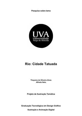 Pesquisa sobre tema
Rio: Cidade Tatuada
Thayama de Oliveira Alves
Alfredo Neto
Projeto de Ilustração Temática
Graduação Tecnológica em Design Gráfico
Ilustração e Animação Digital
 