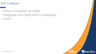 AWS CodeBuild
• Testes e compilação de código
• Integração com CodeCommit e CodeDeploy
• CI/CD
Desenvolvimento
 