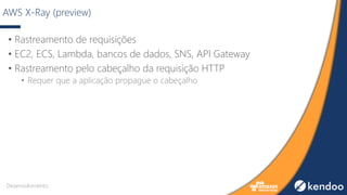 AWS X-Ray (preview)
• Rastreamento de requisições
• EC2, ECS, Lambda, bancos de dados, SNS, API Gateway
• Rastreamento pelo cabeçalho da requisição HTTP
• Requer que a aplicação propague o cabeçalho
Desenvolvimento
 