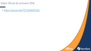 Vídeo Oficial do re:Invent 2016
• https://youtu.be/TZCxKAM2GtQ
 