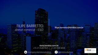 FILIPE BARRETTO
diretor comercial - CSO
filipe.barretto@kendoo.com.br
www.kendoo.com.br
+55 21 3549 7625 | +1 415 800 4058
/company/kendoosolutions /kendoosolutions
 