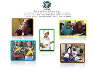 Governo do Est ado do Ri o de Janei ro
Secretaria de Estado de Assistência Soci al e Di rei t os Humanos
Superintendência de Di rei t os I ndi vi duai s, Col et i vos e Di f usos
Centro de Promoção da Li berdade Rel i gi osa & Di rei t os Humanos
 