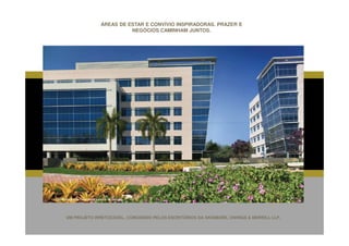 ÁREAS DE ESTAR E CONVÍVIO INSPIRADORAS. PRAZER E
                                          NEGÓCIOS CAMINHAM JUNTOS.




Fotomontagem da Perspectiva Ilustrada da Fachada




       UM PROJETO IRRETOCÁVEL, CONCEBIDO PELOS ESCRITÓRIOS DA SKIDMORE, OWINGS & MERRILL LLP.
 