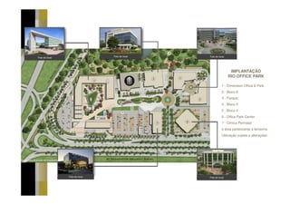 Foto do local   Foto do local
               Foto do local




                                                                                       IMPLANTAÇÃO
                                                                                      RIO OFFICE PARK

                                                                                 1 - Dimension Office & Park
                                                                                 2 - Bloco 6
                                                                                 3 - Parque;
                                                                                 4 - Bloco 5
                                                                                 5 - Bloco 4
                                                                                 6 - Office Park Center
                                                                                 7 - Clínica Perinatal
                                                                                 e área pertencente a terceiros.
                                                                                 Utilização sujeita a alterações.




Perspectiva Ilustrada do masterplan




                                      Foto do local                   Foto do local
 