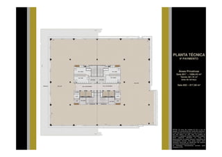 PLANTA TÉCNICA
           6º PAVIMENTO



         Áreas Privativas
      Sala 601* – 1066,43 m²
            *Sendo 381,76 m²
             área de terraço

       Sala 602 – 817,60 m²




NOTAS: As cotas são medidas de eixo a eixo de
paredes. Os revestimentos são meramente ilustrativos.
O piso das salas será entregue em osso (concreto) e o
teto sem rebaixo, em osso (laje). Os projetos de
estrutura e instalações lançados nesta planta poderão
sofrer    pequenas     alterações    ao   longo    do
desenvolvimento do projeto executivo, decorrentes de
necessidades técnicas. Esta planta poderá sofrer
alterações decorrentes do atendimento das posturas
municipais, concessionárias e do local.
As instalações hidrossanitárias somente serão
entregues no WC.
 