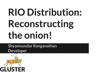 RIO Distribution:
Reconstructing
the onion!
Shyamsundar Ranganathan
Developer
 