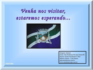 Venha nos visitar, estaremos esperando... Um abraço! Imagens: Internet  Fonte: Site Prefeitura Rio das Ostras/RJ  Poesia: Gisele Facchinetti C.Rial  Música: Sereia – Lulu Santos  adsrcatyb@terra.com.br  www.momentos-pps.com.br 