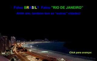 Falou  B R A S I L ?  Falou  ”RIO DE JANEIRO” Ahhh sim, também tem as “outras” cidades! Click para avançar. 