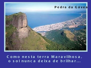 Pedra da Gávea Como nesta terra Maravilhosa, o sol nunca deixa de brilhar... 