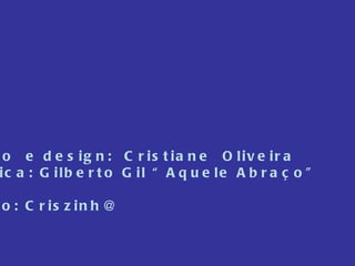 Texto  e design:  Cristiane  Oliveira Música: Gilberto Gil “Aquele Abraço” Apoio: Criszinh@ 