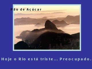 Pão de Açúcar Hoje o Rio está triste... Preocupado... 