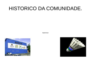 HISTORICO DA COMUNIDADE.



           Badminton
 