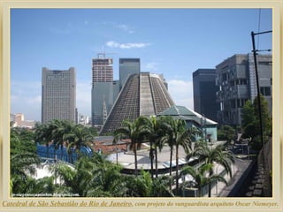 Catedral de São Sebastião do Rio de Janeiro, com projeto do vanguardista arquiteto Oscar Niemeyer.

 