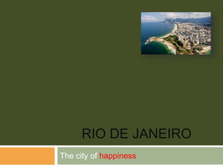 RIO DE JANEIRO
The city of happiness
 