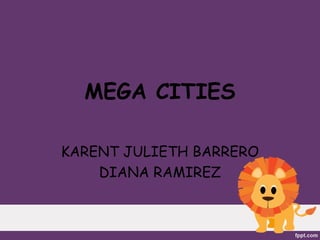 MEGA CITIES

KARENT JULIETH BARRERO
    DIANA RAMIREZ
 