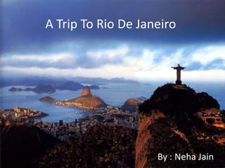 A Trip To Rio De Janeiro By : Neha Jain 