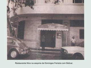 Restaurante Nino na esquina da Domingos Ferreira com Bolivar.
 