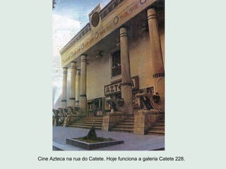 Cine Azteca na rua do Catete. Hoje funciona a galeria Catete 228.
 