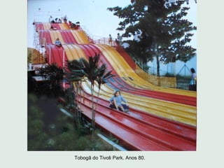 Tobogã do Tivoli Park. Anos 80.
 