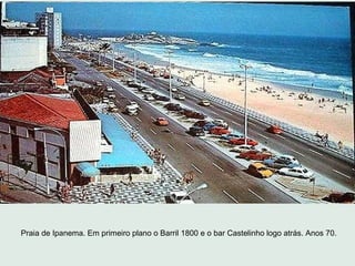 Praia de Ipanema. Em primeiro plano o Barril 1800 e o bar Castelinho logo atrás. Anos 70.
 
