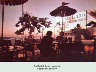 Bar Castelinho em Ipanema.
    Fechou nos anos 80.
 