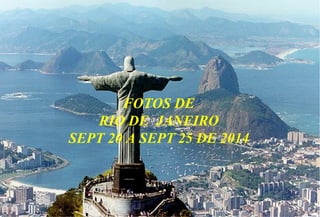 1 
FOTOS DE 
RIO DE JANEIRO 
SEPT 20 A SEPT 25 DE 2014 
 
